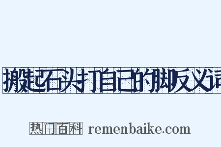 搬起石头打自己的脚反义词是什么意思的图片